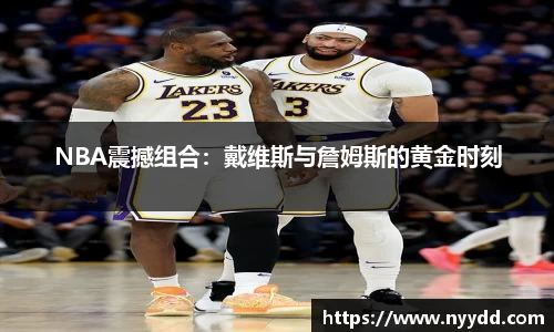 NBA震撼组合：戴维斯与詹姆斯的黄金时刻